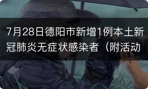 7月28日德阳市新增1例本土新冠肺炎无症状感染者（附活动轨迹）