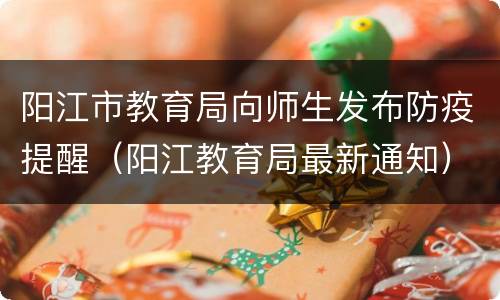 阳江市教育局向师生发布防疫提醒（阳江教育局最新通知）