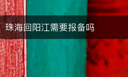 珠海回阳江需要报备吗