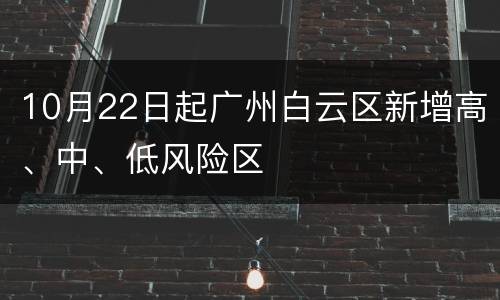 10月22日起广州白云区新增高、中、低风险区