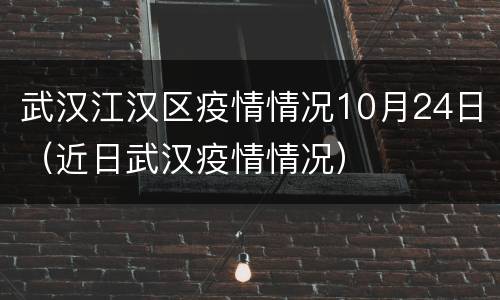武汉江汉区疫情情况10月24日（近日武汉疫情情况）