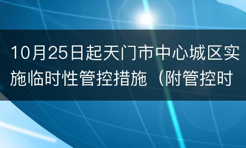 10月25日起天门市中心城区实施临时性管控措施（附管控时间及范围）