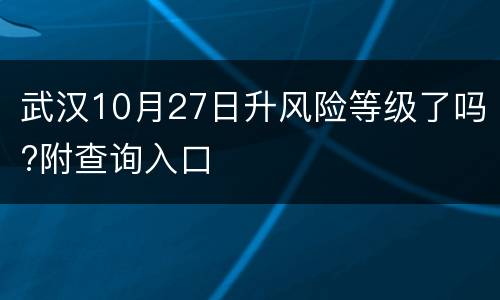 武汉10月27日升风险等级了吗?附查询入口