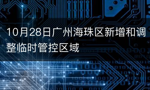 10月28日广州海珠区新增和调整临时管控区域