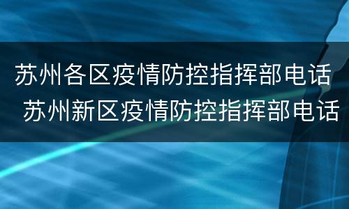 苏州各区疫情防控指挥部电话 苏州新区疫情防控指挥部电话