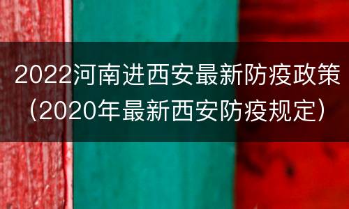2022河南进西安最新防疫政策（2020年最新西安防疫规定）