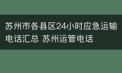 苏州市各县区24小时应急运输电话汇总 苏州运管电话