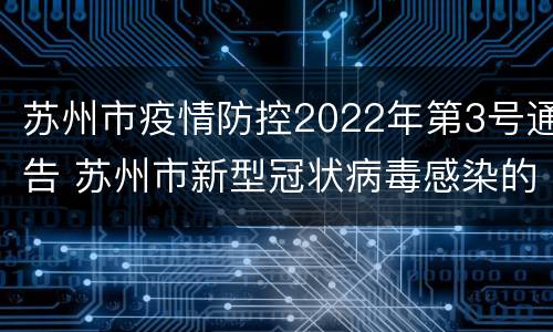 苏州市疫情防控2022年第3号通告 苏州市新型冠状病毒感染的肺炎疫情防控指挥部公告