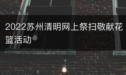 2022苏州清明网上祭扫敬献花篮活动