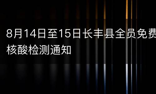 8月14日至15日长丰县全员免费核酸检测通知