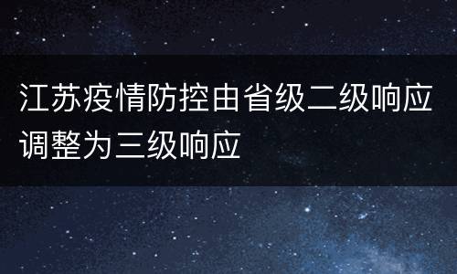 江苏疫情防控由省级二级响应调整为三级响应