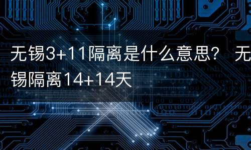 无锡3+11隔离是什么意思？ 无锡隔离14+14天