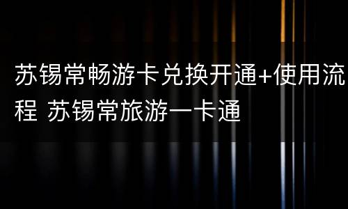 苏锡常畅游卡兑换开通+使用流程 苏锡常旅游一卡通