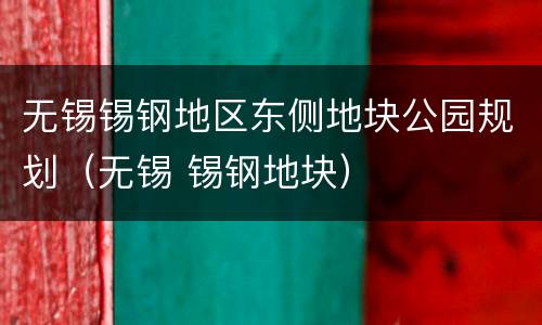 无锡锡钢地区东侧地块公园规划（无锡 锡钢地块）