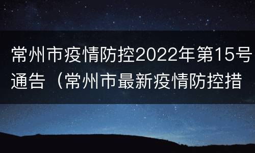 常州市疫情防控2022年第15号通告（常州市最新疫情防控措施）