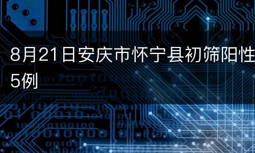 8月21日安庆市怀宁县初筛阳性5例