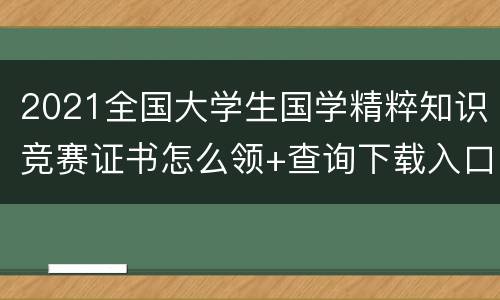 2021全国大学生国学精粹知识竞赛证书怎么领+查询下载入口