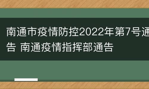 南通市疫情防控2022年第7号通告 南通疫情指挥部通告