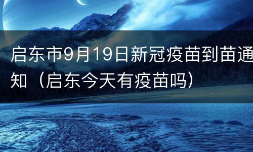 启东市9月19日新冠疫苗到苗通知（启东今天有疫苗吗）