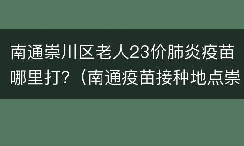 南通崇川区老人23价肺炎疫苗哪里打?（南通疫苗接种地点崇川区）