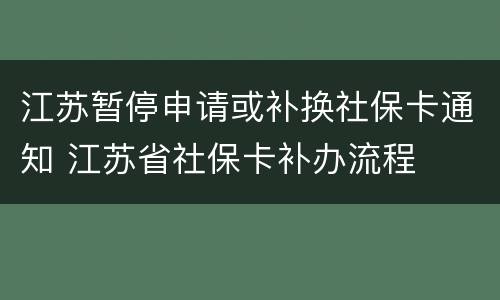 江苏暂停申请或补换社保卡通知 江苏省社保卡补办流程