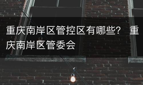 重庆南岸区管控区有哪些？ 重庆南岸区管委会