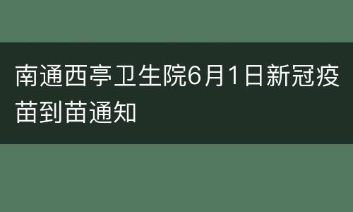 南通西亭卫生院6月1日新冠疫苗到苗通知