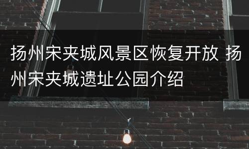 扬州宋夹城风景区恢复开放 扬州宋夹城遗址公园介绍