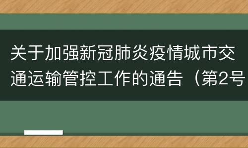 关于加强新冠肺炎疫情城市交通运输管控工作的通告（第2号）