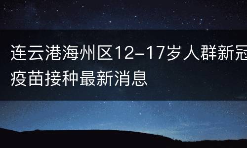 连云港海州区12-17岁人群新冠疫苗接种最新消息