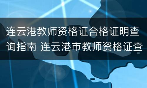 连云港教师资格证合格证明查询指南 连云港市教师资格证查询