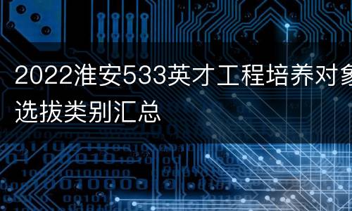 2022淮安533英才工程培养对象选拔类别汇总