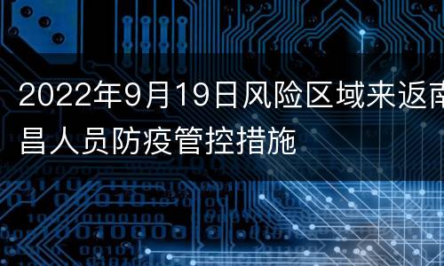 2022年9月19日风险区域来返南昌人员防疫管控措施