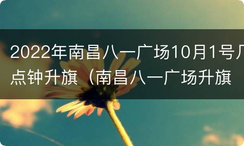2022年南昌八一广场10月1号几点钟升旗（南昌八一广场升旗时间）
