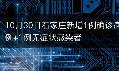10月30日石家庄新增1例确诊病例+1例无症状感染者