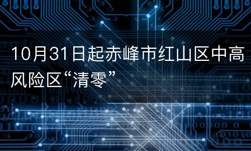 10月31日起赤峰市红山区中高风险区“清零”