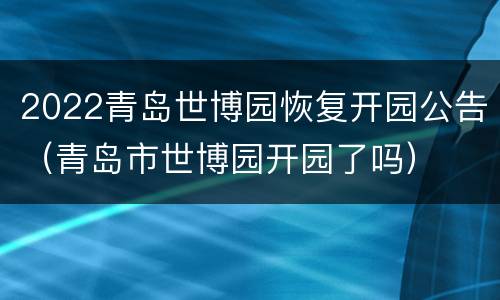2022青岛世博园恢复开园公告（青岛市世博园开园了吗）
