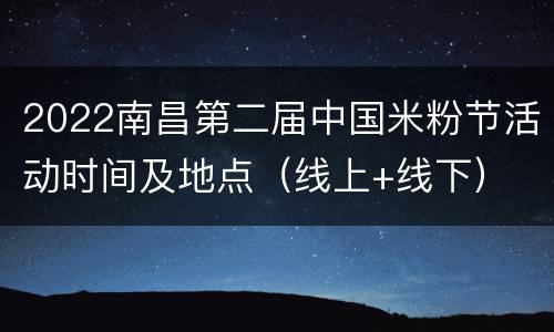 2022南昌第二届中国米粉节活动时间及地点（线上+线下）