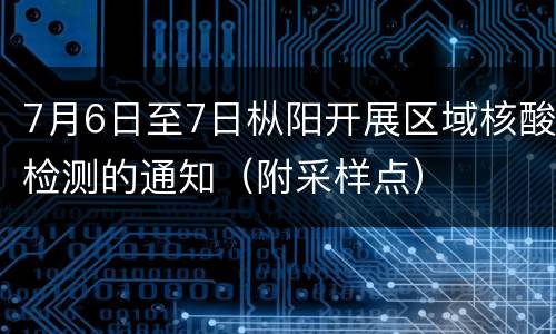 7月6日至7日枞阳开展区域核酸检测的通知（附采样点）