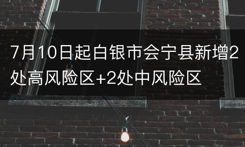 7月10日起白银市会宁县新增2处高风险区+2处中风险区