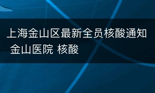 上海金山区最新全员核酸通知 金山医院 核酸