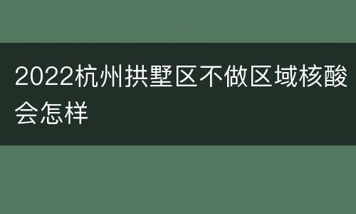 2022杭州拱墅区不做区域核酸会怎样