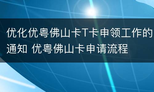 优化优粤佛山卡T卡申领工作的通知 优粤佛山卡申请流程