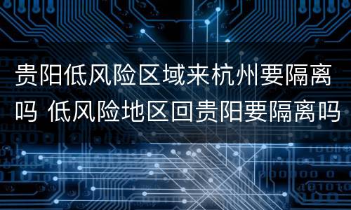 贵阳低风险区域来杭州要隔离吗 低风险地区回贵阳要隔离吗