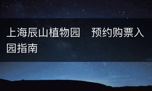 上海辰山植物园​预约购票入园指南
