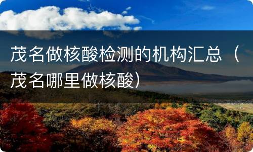 茂名做核酸检测的机构汇总（茂名哪里做核酸）