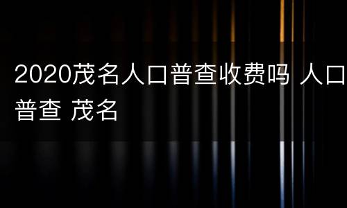 2020茂名人口普查收费吗 人口普查 茂名