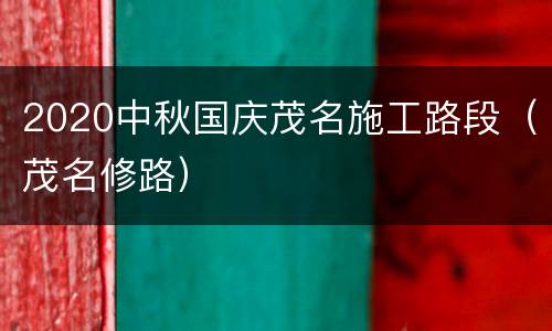 2020中秋国庆茂名施工路段（茂名修路）