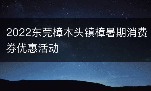 2022东莞樟木头镇樟暑期消费券优惠活动
