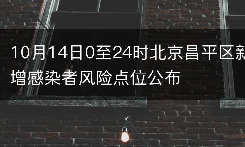 10月14日0至24时北京昌平区新增感染者风险点位公布